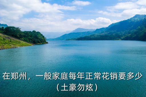 在鄭州，一般家庭每年正常花銷要多少（土豪勿炫）