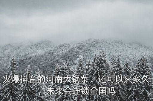 火爆抖音的河南大鍋菜，還可以火多久，未來會連鎖全國嗎