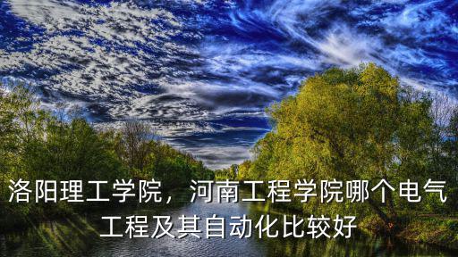 洛陽理工學(xué)院，河南工程學(xué)院哪個(gè)電氣工程及其自動(dòng)化比較好