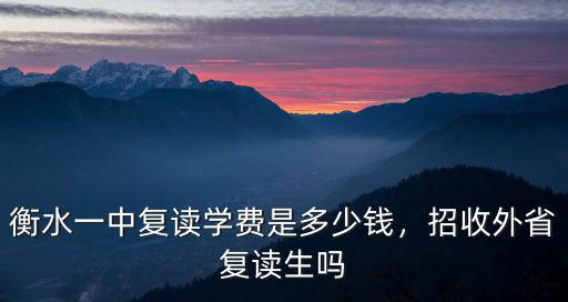 衡水一中復讀學費是多少錢，招收外省復讀生嗎