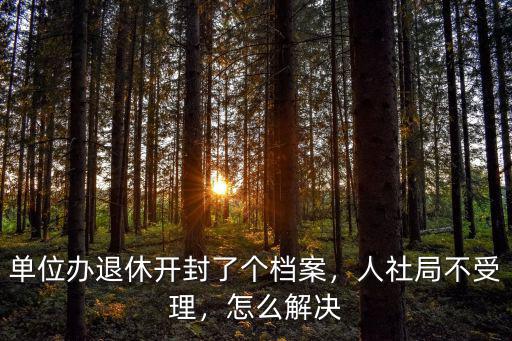 單位辦退休開封了個檔案，人社局不受理，怎么解決