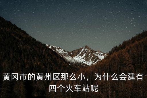 黃岡市的黃州區那么小，為什么會建有四個火車站呢