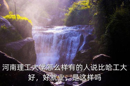 河南工學院怎么樣就業好不好,河南工學院怎么樣