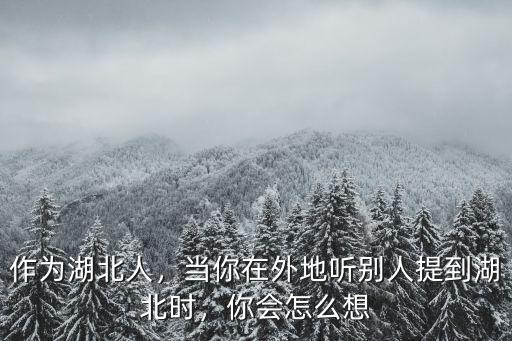 作為湖北人，當你在外地聽別人提到湖北時，你會怎么想