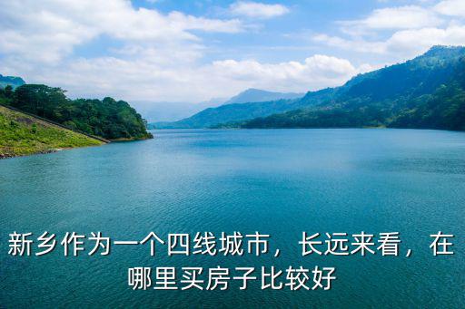 河南新鄉(xiāng)哪里買房子最好,在哪里買房子比較好