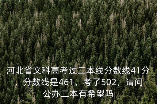 河北省文科高考過二本線分數線41分，分數線是461，考了502，請問公辦二本有希望嗎