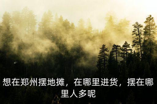 鄭州港區地攤在哪里,在鄭州港區做什么生意賺錢