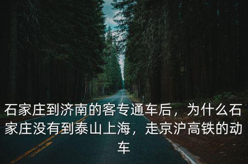 石家莊到濟南的客專通車后，為什么石家莊沒有到泰山上海，走京滬高鐵的動車