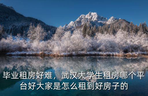 畢業租房好難，武漢大學生租房哪個平臺好大家是怎么租到好房子的