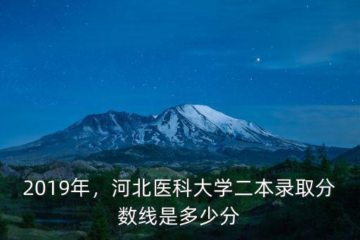 2019年，河北醫科大學二本錄取分數線是多少分