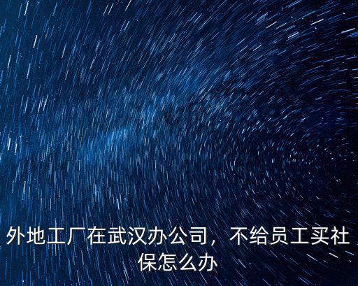 外地工廠在武漢辦公司，不給員工買社保怎么辦