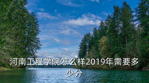 河南工程學院怎么樣2019年需要多少分