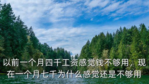 以前一個月四千工資感覺錢不夠用，現在一個月七千為什么感覺還是不夠用