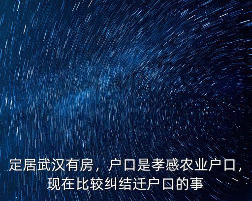 武漢市戶口在孝感怎么落戶,戶口是孝感農業戶口