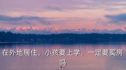 在外地居住，小孩要上學，一定要買房嗎