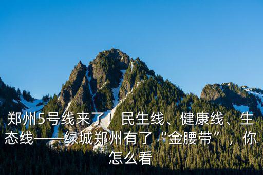鄭州5號線來了！民生線、健康線、生態線——綠城鄭州有了“金腰帶”，你怎么看