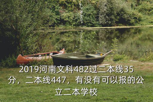 2019河南文科482過二本線35分，二本線447，有沒有可以報的公立二本學校