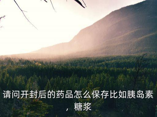 請問開封后的藥品怎么保存比如胰島素，糖漿
