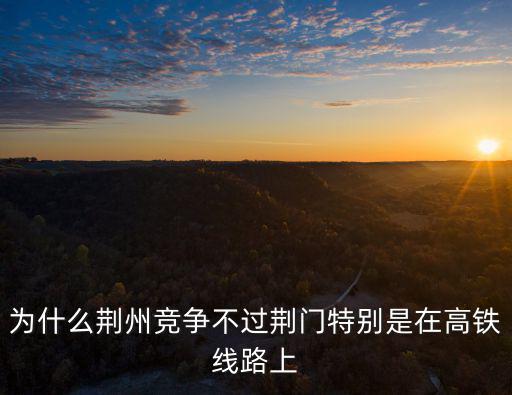 荊門到荊州高鐵怎么走,從荊門到荊州的高鐵還建嗎