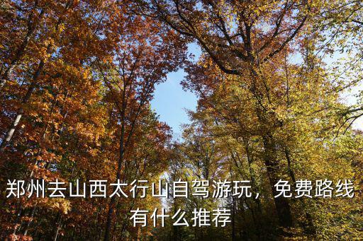 鄭州去山西太行山自駕游玩，免費路線有什么推薦