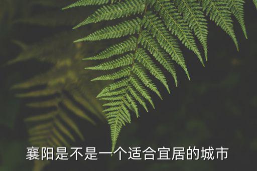 襄陽是不是一個(gè)適合宜居的城市