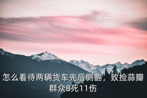河南商城貨車側翻致8死11傷怎么算責任,怎么看待兩輛貨車先后側翻