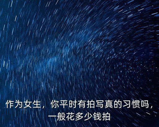 新鄉拍寫真多少錢一套,一般花多少錢拍