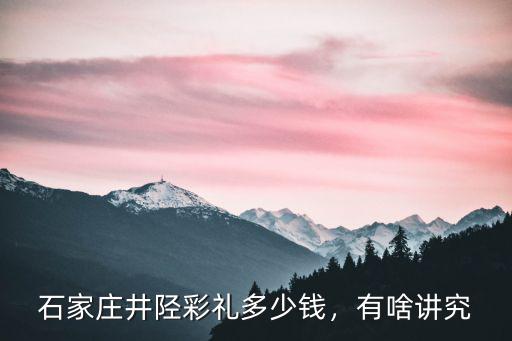 石家莊井陘彩禮多少錢，有啥講究