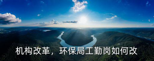 機構改革，環保局工勤崗如何改
