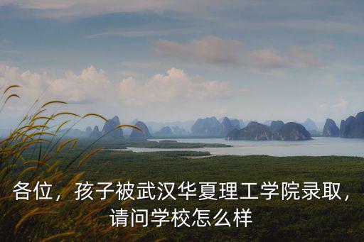 武漢華夏理工學院地址怎么寫,孩子被武漢華夏理工學院錄取