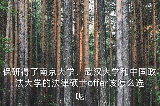 保研得了南京大學，武漢大學和中國政法大學的法律碩士offer該怎么選呢