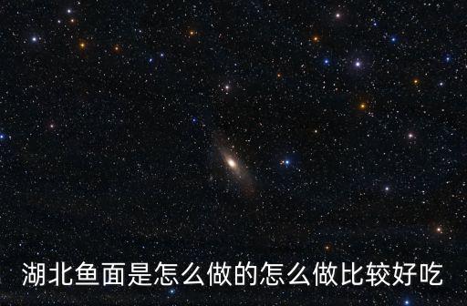 湖北魚面是怎么做的怎么做比較好吃