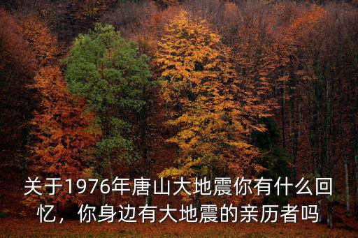 關于1976年唐山大地震你有什么回憶，你身邊有大地震的親歷者嗎