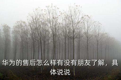 華為的售后怎么樣有沒有朋友了解，具體說說