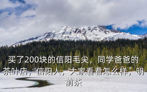 買了200塊的信陽毛尖，同學爸爸的茶葉店，信陽人，大家看看怎么樣，明前茶