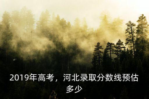河北2018年本科線是多少分,河北錄取分?jǐn)?shù)線預(yù)估多少