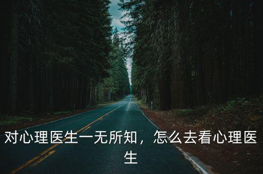 對心理醫生一無所知，怎么去看心理醫生