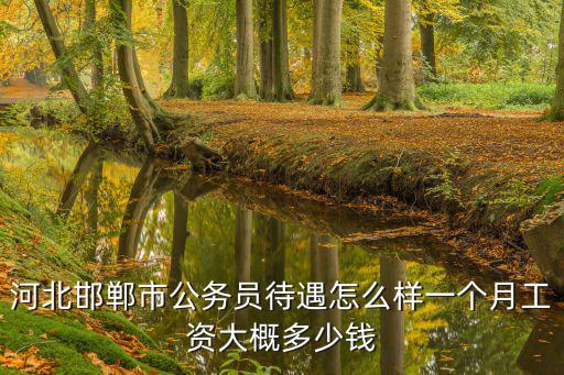 邯鄲科員到手工資多少,邯鄲的真實工資