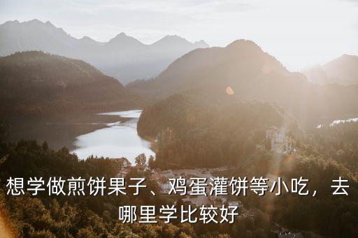 焦作哪里有學雞蛋灌餅,雞蛋灌餅培訓班海南哪里有