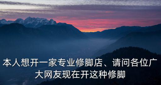 孝感開個修腳店怎么樣,修腳行業的前景怎么樣