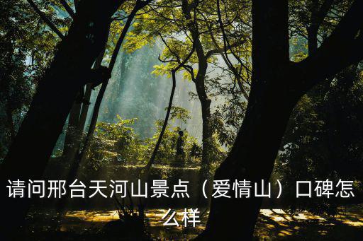 請問邢臺天河山景點（愛情山）口碑怎么樣