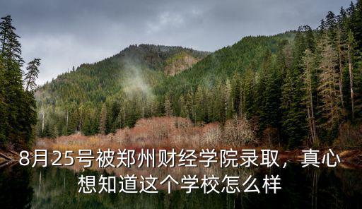8月25號被鄭州財經學院錄取，真心想知道這個學校怎么樣