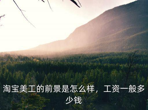 淘寶美工的前景是怎么樣，工資一般多少錢