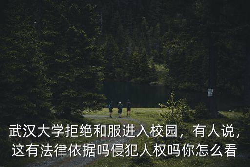 武漢大學拒絕和服進入校園，有人說，這有法律依據(jù)嗎侵犯人權嗎你怎么看
