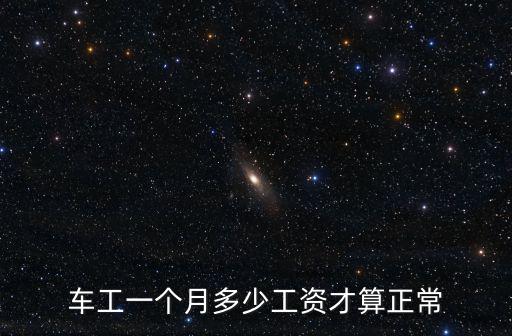 車工一個月多少工資才算正常