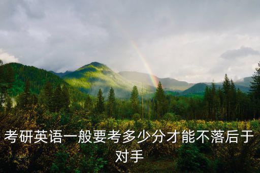考研英語一般要考多少分才能不落后于對手