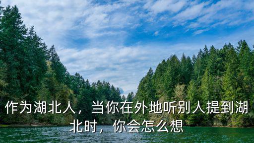 作為湖北人，當(dāng)你在外地聽別人提到湖北時(shí)，你會(huì)怎么想