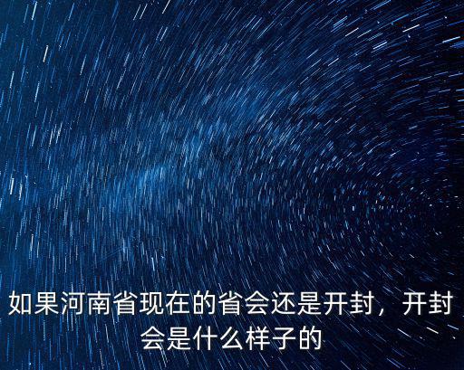 如果河南省現在的省會還是開封，開封會是什么樣子的