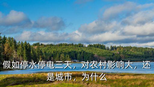 假如停水停電三天，對農村影響大，還是城市，為什么