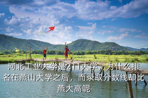 河北工業(yè)大學(xué)是211大學(xué)，為什么排名在燕山大學(xué)之后，而錄取分數(shù)線卻比燕大高呢